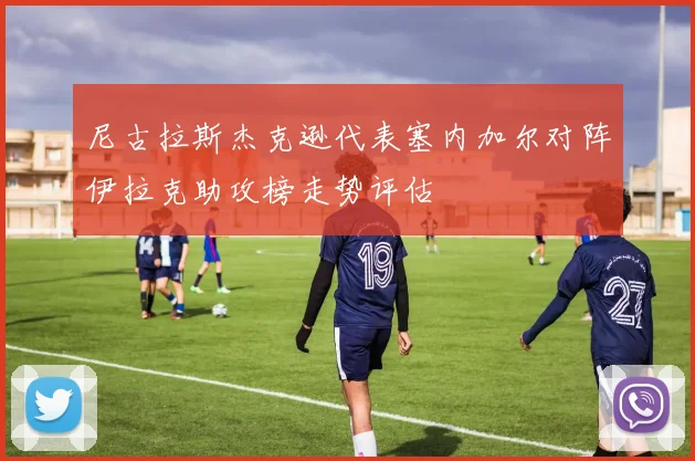 尼古拉斯杰克逊代表塞内加尔对阵伊拉克助攻榜走势评估
