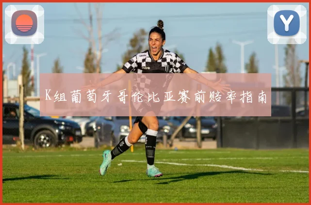K组葡萄牙哥伦比亚赛前赔率指南
