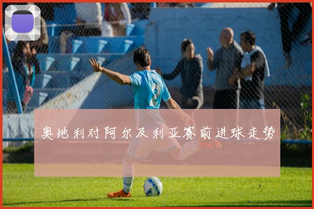 奥地利对阿尔及利亚赛前进球走势