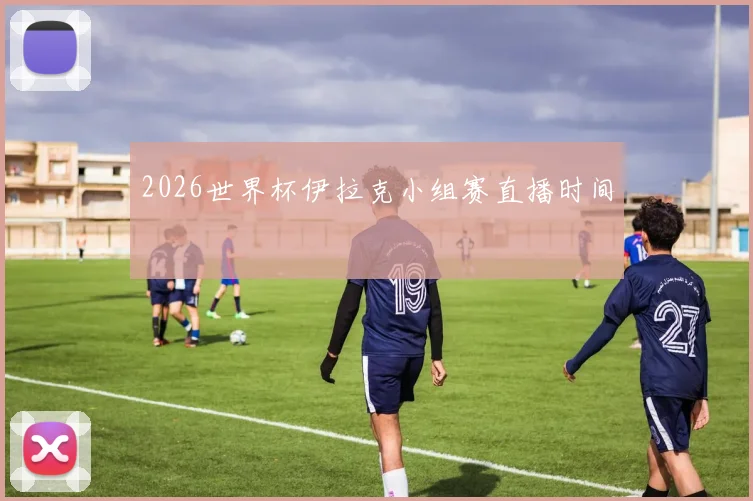2026世界杯伊拉克小组赛直播时间