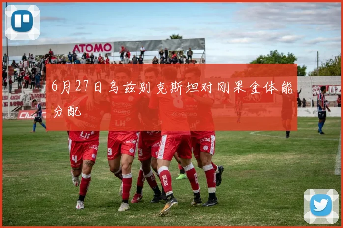 6月27日乌兹别克斯坦对刚果金体能分配