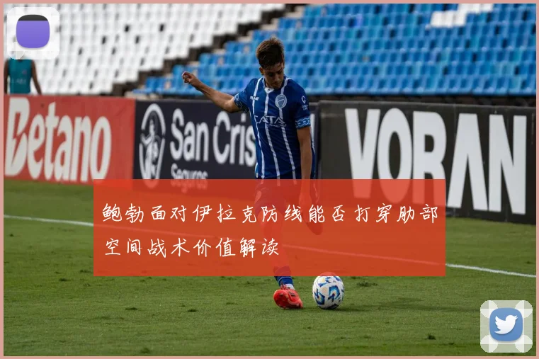 鲍勃面对伊拉克防线能否打穿肋部空间战术价值解读