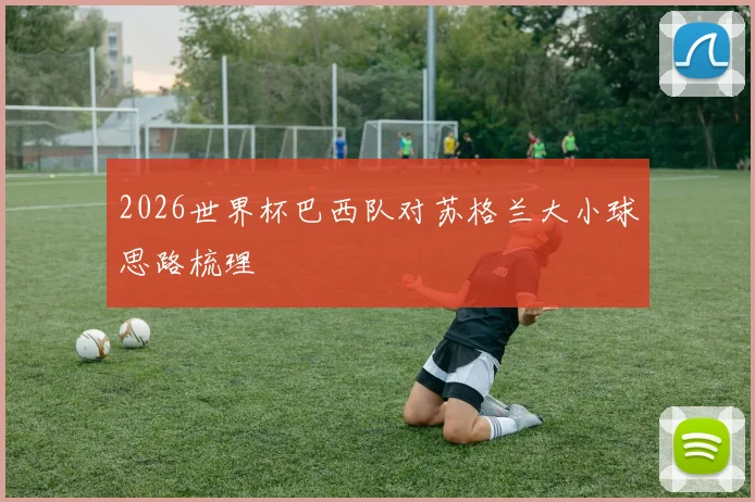 2026世界杯巴西队对苏格兰大小球思路梳理