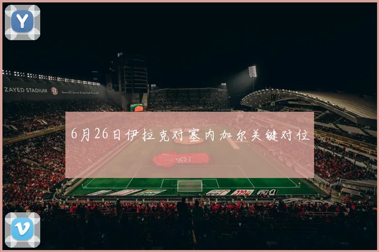 6月26日伊拉克对塞内加尔关键对位