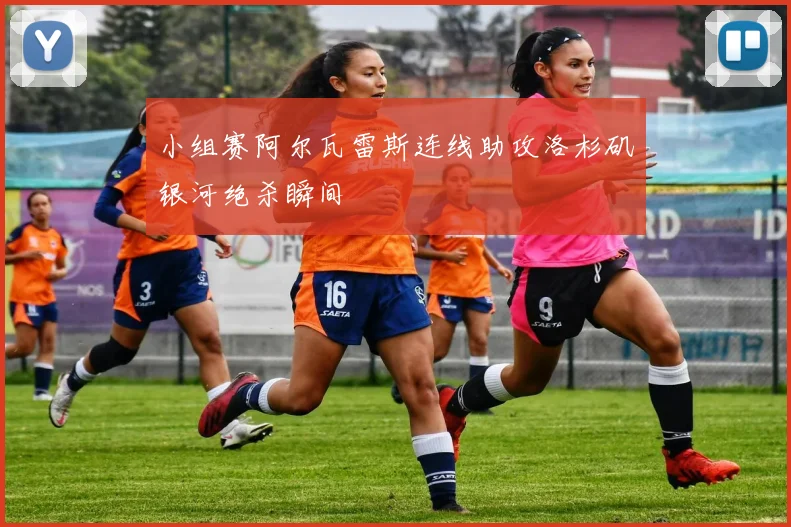 小组赛阿尔瓦雷斯连线助攻洛杉矶银河绝杀瞬间