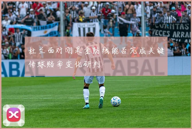 杜兰面对刚果金防线能否完成关键传球赔率变化研判