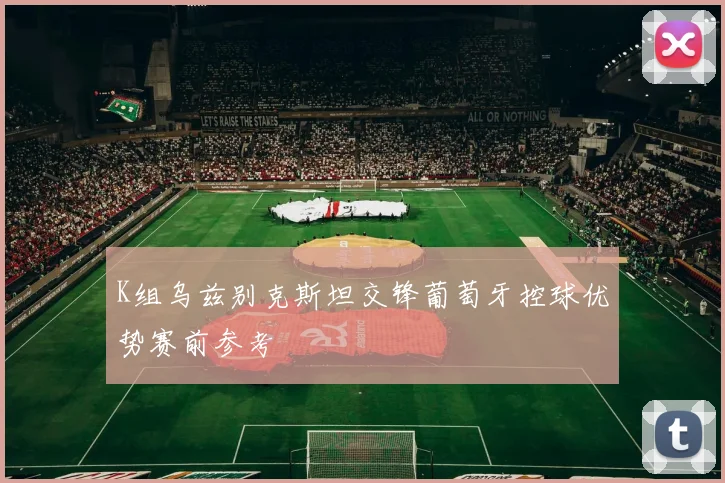 K组乌兹别克斯坦交锋葡萄牙控球优势赛前参考