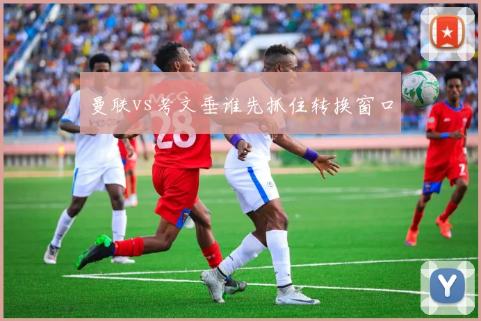 曼联vs考文垂谁先抓住转换窗口