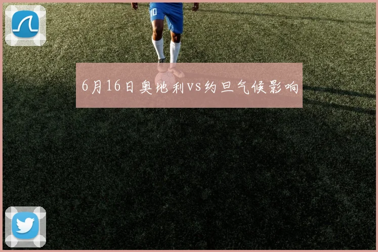 6月16日奥地利vs约旦气候影响