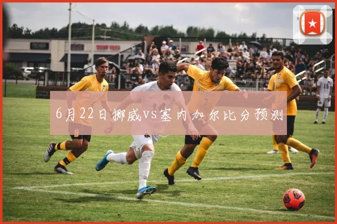 6月22日挪威vs塞内加尔比分预测