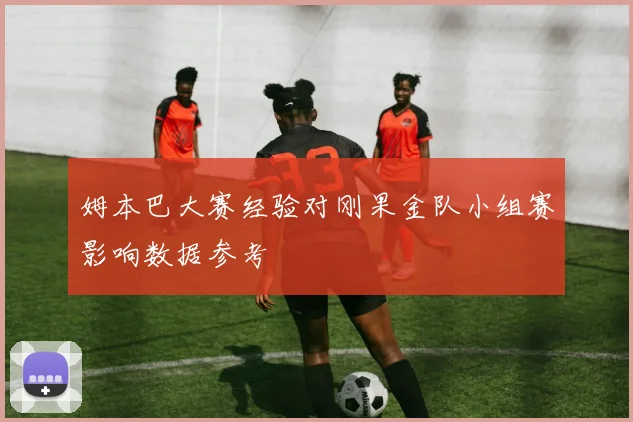 姆本巴大赛经验对刚果金队小组赛影响数据参考
