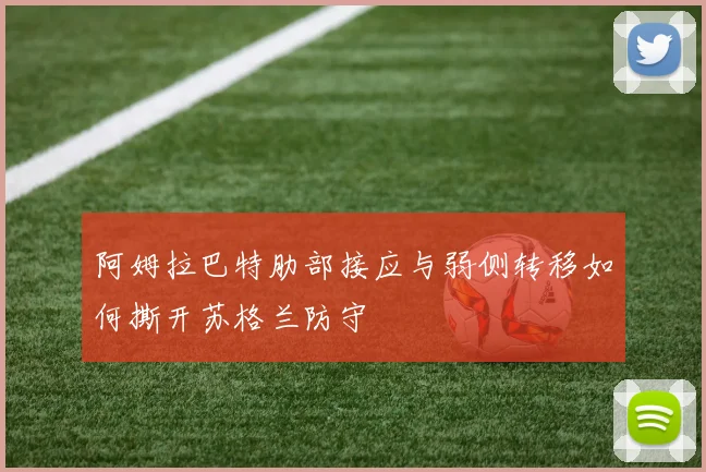 阿姆拉巴特肋部接应与弱侧转移如何撕开苏格兰防守