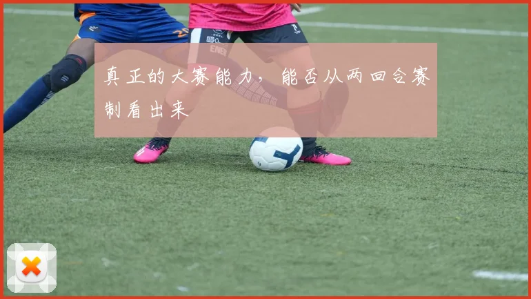 真正的大赛能力,能否从两回合赛制看出来