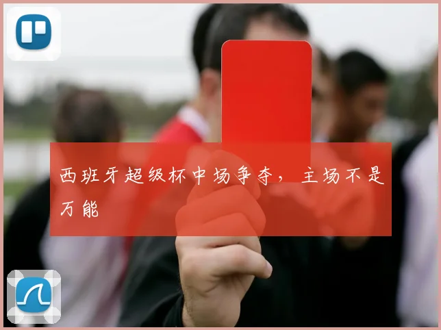 西班牙超级杯中场争夺,主场不是万能