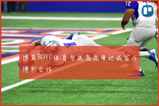 博鱼BOYU体育与鹿岛鹿角达成官方博彩合作