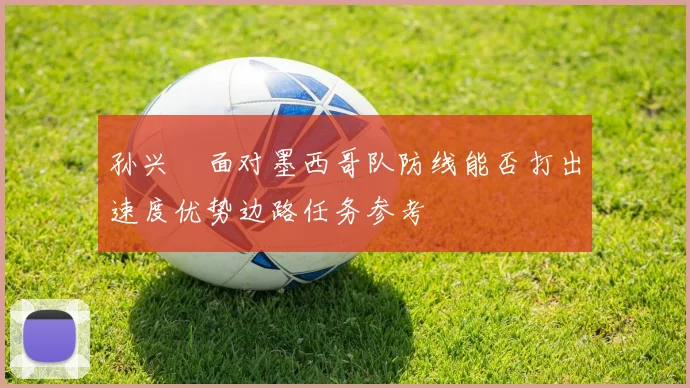 孙兴慜面对墨西哥队防线能否打出速度优势边路任务参考