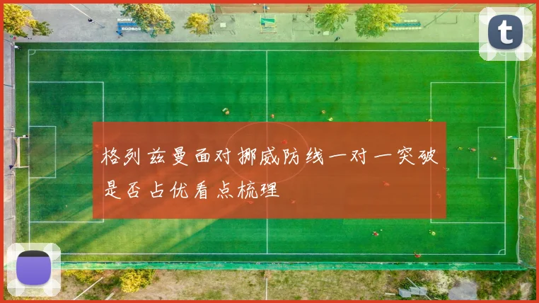 格列兹曼面对挪威防线一对一突破是否占优看点梳理