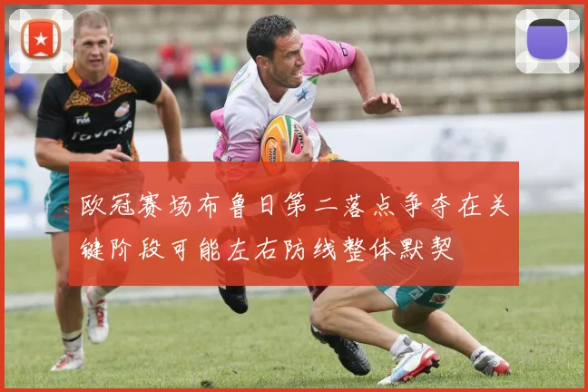欧冠赛场布鲁日第二落点争夺在关键阶段可能左右防线整体默契