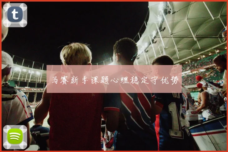 马赛新季课题心理稳定守优势