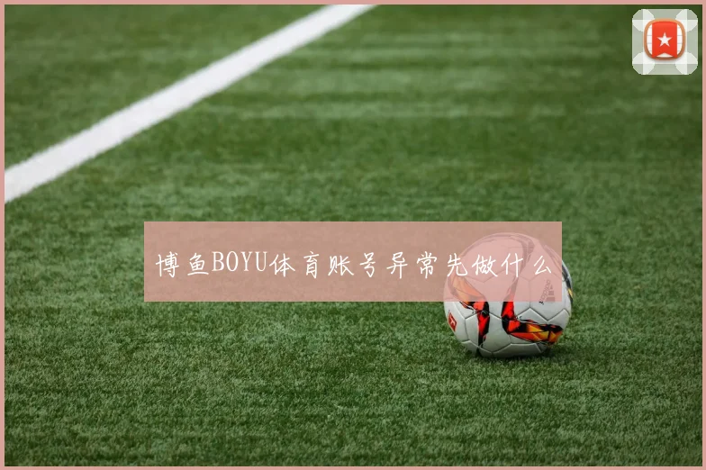 博鱼BOYU体育账号异常先做什么
