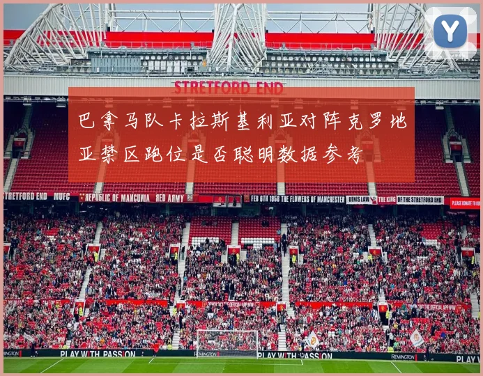 巴拿马队卡拉斯基利亚对阵克罗地亚禁区跑位是否聪明数据参考