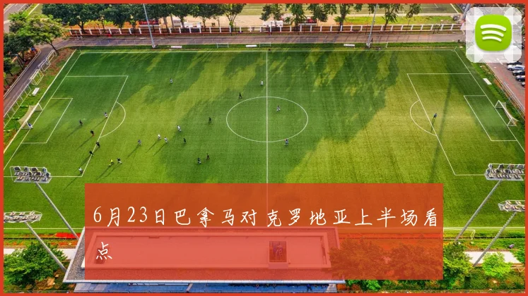 6月23日巴拿马对克罗地亚上半场看点