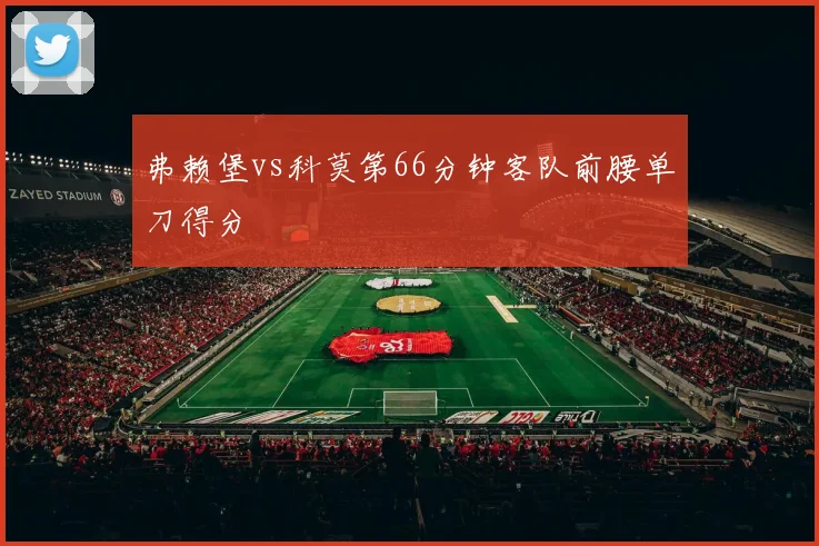 弗赖堡vs科莫第66分钟客队前腰单刀得分