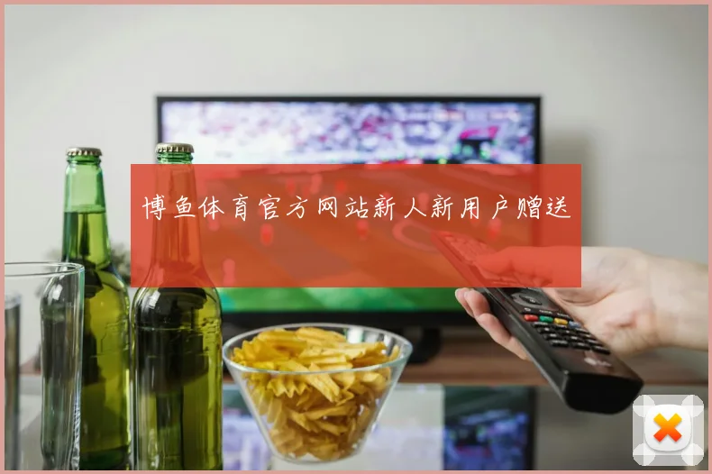 博鱼体育官方网站新人新用户赠送